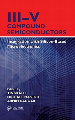 III-V Compound Semiconductors: Integration with Silicon-Based Microelectronics - Li, Tingkai (Editor), and Mastro, Michael (Editor), and Dadgar, Armin (Editor)