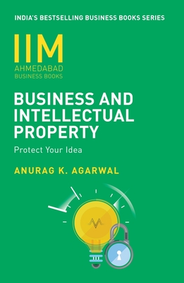 IIMA - Business And Intellectual Property: Protect Your Ideas - Agarwal, Anurag K