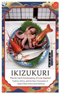 Ikizukuri: The Art and Controversy of Live Sashimi: Tradition, Ethics, and the Step-by-Step Preparation of Japan's Most Controversial Delicacy