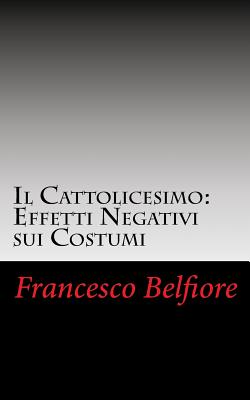 Il Cattolicesimo: Effetti Negativi sui Costumi - Belfiore, Francesco