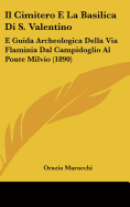 Il Cimitero E La Basilica Di S. Valentino: E Guida Archeologica Della Via Flaminia Dal Campidoglio Al Ponte Milvio (1890)