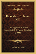 Il Conclave Di Leone XIII: Con Aggiunte E Nuovi Documenti E Il Futuro Conclave (1888)