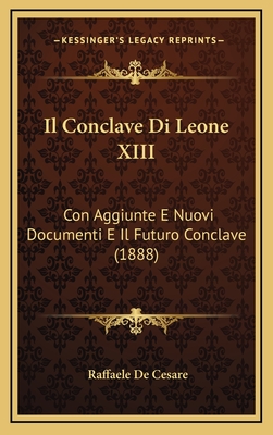 Il Conclave Di Leone XIII: Con Aggiunte E Nuovi Documenti E Il Futuro Conclave (1888) - De Cesare, Raffaele