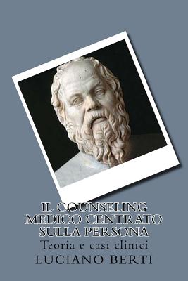 Il Counseling medico centrato sulla persona: Teoria e casi clinici - Berti, Luciano