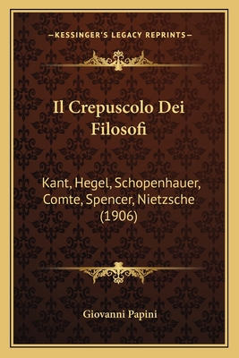 Il Crepuscolo Dei Filosofi: Kant, Hegel, Schopenhauer, Comte, Spencer, Nietzsche (1906) - Papini, Giovanni