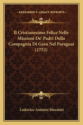 Il Cristianesimo Felice Nelle Missioni De' Padri Della Compagnia Di Gesu Nel Paraguai (1752) - Muratori, Lodovico Antonio