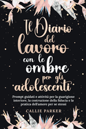 Il Diario del lavoro con le ombre per gli adolescenti: Prompt guidati e attivit? per la guarigione interiore, la costruzione della fiducia e la pratica dell'amore per se stessi