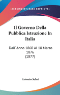 Il Governo Della Pubblica Istruzione in Italia: Dall' Anno 1860 Al 18 Marzo 1876 (1877)