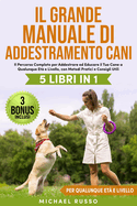 Il Grande Manuale di Addestramento Cani: 5 Libri in 1 - Il Percorso Completo per Addestrare ed Educare il Tuo Cane a Qualunque Et? e Livello, con Metodi Pratici e Consigli Utili 3 BONUS INCLUSI