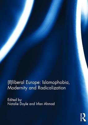 (Il)liberal Europe: Islamophobia, Modernity and Radicalization - Doyle, Natalie (Editor), and Ahmad, Irfan (Editor)