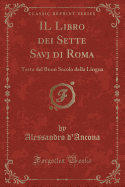 Il Libro Dei Sette Savj Di Roma: Testo del Buon Secolo Della Lingua (Classic Reprint)