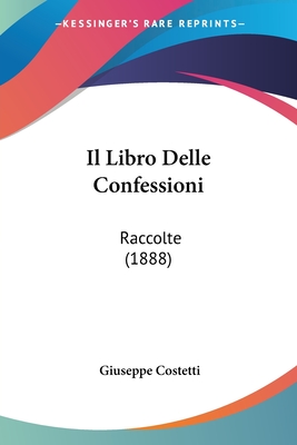 Il Libro Delle Confessioni: Raccolte (1888) - Costetti, Giuseppe