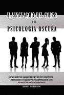 Il Linguaggio del Corpo e la Psicologia Oscura - Body Language and Dark Psychology: Impara i Segreti del Linguaggio del Corpo, dei Gesti e delle Posture per Influenzare e Analizzare le Persone e come Migliorare la tua Personalit per Comunicare...