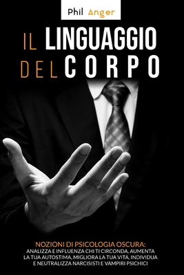 Il Linguaggio del Corpo: Nozioni di Psicologia Oscura: Analizza e Influenza Chi Ti Circonda, Aumenta la Tua Autostima, Migliora la Tua Vita, Individua e Neutralizza Narcisisti e Vampiri Psichici - Anger, Phil