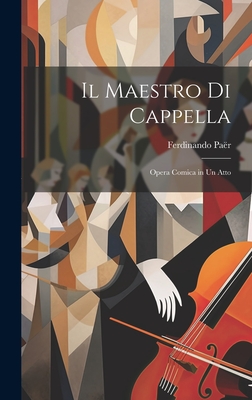 Il Maestro Di Cappella: Opera Comica in Un Atto - Paer, Ferdinando