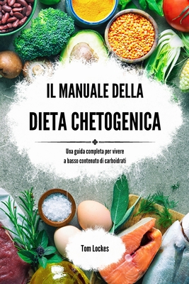 Il manuale della dieta chetogenica: Una guida completa per vivere a basso contenuto di carboidrati - Lockes, Tom