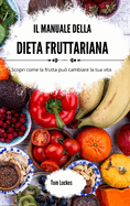 Il manuale della dieta fruttariana: Scopri come la frutta pu? cambiare la tua vita