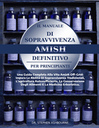 Il Manuale Di Sopravvivenza Amish Definitivo Per Principianti: Una Guida Completa Alla Vita Amish Off-Grid: Impara Le Abilit Di Sopravvivenza Tradizionali, L'agricoltura Autosufficiente, La Conservazione Degli Alimenti E La Medicina Erboristica.