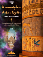 Il meraviglioso Antico Egitto - Libro da colorare creativo per gli appassionati di antiche civilt?: Colora i disegni pi? sorprendenti delle meraviglie dell'Egitto