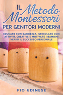 Il Metodo Montessori per Genitori Moderni: Educare con saggezza, stimolare con attivit creative e motivare i bambini verso il successo personale