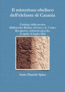 Il misterioso obelisco dell'elefante di Catania Catalogo della mostra, Biblioteche Riunite Civica e A. Ursino Recupero, refettorio piccolo, 11 aprile-31 luglio 2012