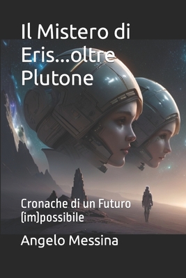 Il Mistero di Eris...oltre Plutone: Cronache di un Futuro (im)possibile - Messina, Angelo