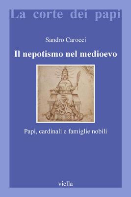 Il Nepotismo Nel Medioevo: Papi, Cardinali E Famiglie Nobili - Carocci, Sandro