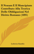 Il Nexum E Il Mancipium Contributo Alla Teorica Delle Obbligazioni Nel Diritto Romano (1895)