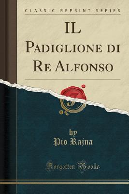 Il Padiglione Di Re Alfonso (Classic Reprint) - Rajna, Pio