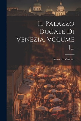 Il Palazzo Ducale Di Venezia, Volume 1... - Zanotto, Francesco