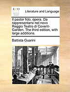 Il Pastor Fido, Opera. Da Rappresentarsi Nel Novo Reggio Teatro Di Covent-Garden. the Third Edition, with Large Additions.