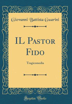 Il Pastor Fido: Tragicomedia (Classic Reprint) - Guarini, Giovanni Battista