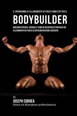 Il Programma Di Allenamento Di Forza Completo Per Il Bodybuilder: Migliora Potenza, Energia E Tempi Di Recupero Attraverso Un Allenamento Di Forza Ed Un'alimentazione Adeguata - Correa (Atleta Professionista Ed Allenat