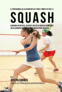 Il Programma Di Allenamento Di Forza Completo Per Lo Squash: Guadagna in Potenza, Velocita, Agilita Ed Energia Attraverso Un Allenamento Di Forza Ed Un'alimentazione Adeguata