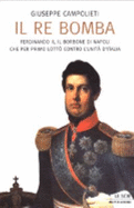 Il re bomba : Ferdinando II, il Borbone di Napoli che per primo lott contro l'unit d'Italia