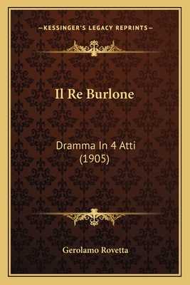 Il Re Burlone: Dramma in 4 Atti (1905) - Rovetta, Gerolamo