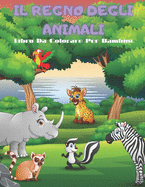 IL REGNO DEGLI ANIMALI - Libro Da Colorare Per Bambini: Animali Marini, Animali Della Fattoria, Animali Della Giungla, Animali Dei Boschi E Animali del Circo