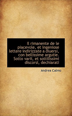 Il Rimanente de Le Piacevole, Et Ingeniose Lettere Indirizzate a Diuersi, Con Bellissime Argutie. So - Calmo, Andrea