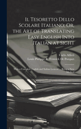 Il Tesoretto Dello Scolare Italiano; Or, the Art of Translating Easy English Into Italian at Sight: With a Complete English and Italian Lexicon ... Being a New Method