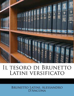 Il Tesoro Di Brunetto Latini Versificato - Latini, Brunetto, and D'Ancona, Alessandro