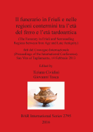 Il The Funerary in Friuli and surrounding Regions between Iron Age and Late Antiquity: Atti del Convegno Internazionale (Proceedings of the International Conference) San Vito al Tagliamento, 14 Febbraio 2013