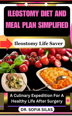 Ileostomy diet and meal plan simplified: Ileostomy Life Saver: A Culinary Expedition For A Healthy Life After Surgery - Silas, Sofia, Dr.