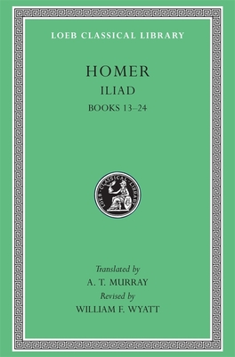 Iliad: Books 13-24 - Homer, and Murray, A T (Translated by), and Wyatt, William F (Revised by)