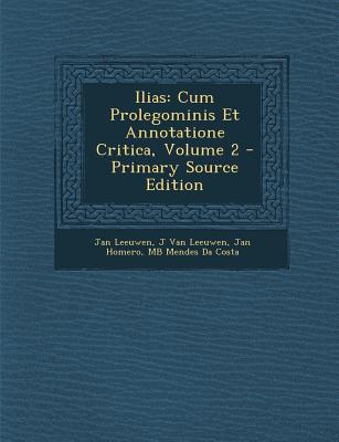 Ilias: Cum Prolegominis Et Annotatione Critica, Volume 2 - Primary Source Edition - Leeuwen, Jan, and Van Leeuwen, J, and Homero, Jan