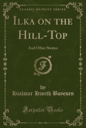 Ilka on the Hill-Top: And Other Stories (Classic Reprint)