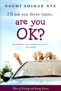 I'll Ask You Three Times, Are You Ok?: Tales of Driving and Being Driven - Nye, Naomi Shihab