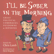 I'll Be Sober in the Morning: Great Political Comebacks, Putdowns & Ripostes