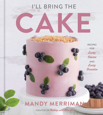 I'll Bring the Cake: Recipes for Every Season and Every Occasion - Merriman, Mandy