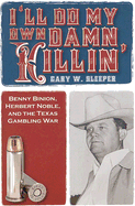 I'll Do My Own Damn Killing: Benny Binion, Herbert Noble, and the Texas Gambling War
