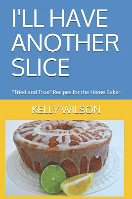 I'll Have Another Slice: Tried and True Recipes for the Home Baker - Wilson, Tony (Photographer), and Wilson, Kelly